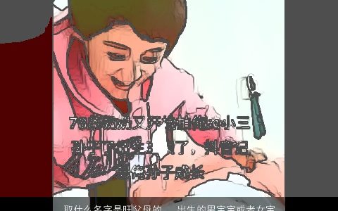 取什么名字是旺父母的...出生的男宝宝或者女宝宝的姓名.父亲高姓,母亲王姓.希望姓名是...