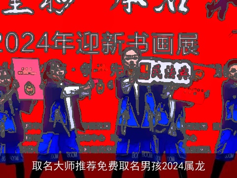 取名大师推荐免费取名男孩2024属龙