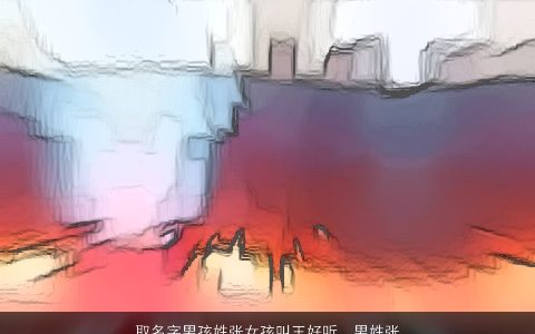 取名字男孩姓张女孩叫王好听，男姓张女姓王8月份生的孩子取什么名字好听