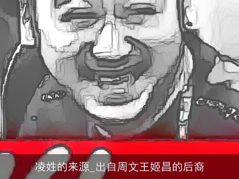 凌姓的来源_出自周文王姬昌的后裔