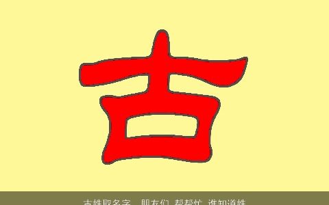 古姓取名字，朋友们,帮帮忙,谁知道姓古,可以取什么好名字呀,男孩女孩...