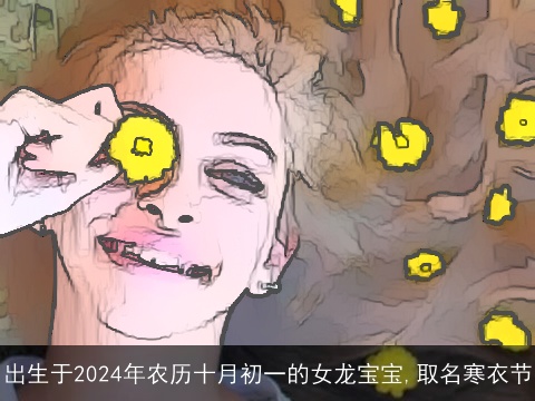 出生于2024年农历十月初一的女龙宝宝,取名寒衣节