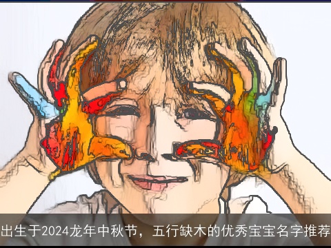 出生于2024龙年中秋节，五行缺木的优秀宝宝名字推荐