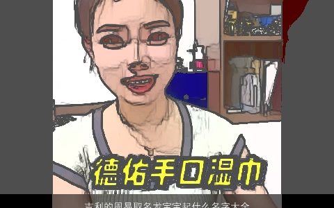 吉利的周易取名龙宝宝起什么名字大全,好一生无忧吉利的男孩女孩名字最新