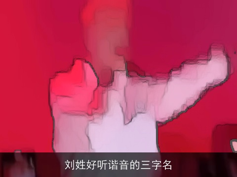 刘姓好听谐音的三字名