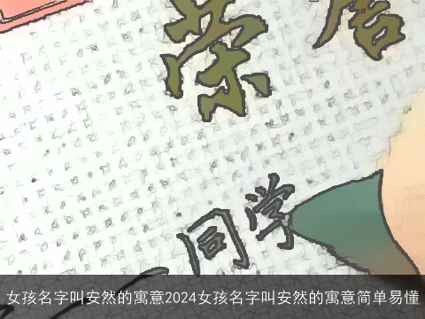 女孩名字叫安然的寓意2024女孩名字叫安然的寓意简单易懂