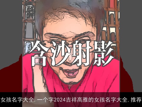 女孩名字大全,一个字2024吉祥高雅的女孩名字大全,推荐