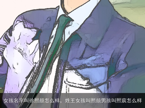 女孩名字叫徐熙颜怎么样，姓王女孩叫熙颜男孩叫熙宸怎么样