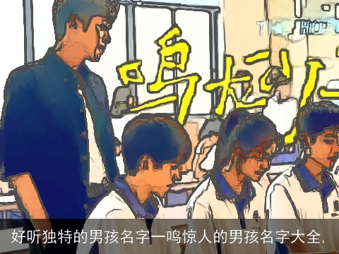 好听独特的男孩名字一鸣惊人的男孩名字大全,