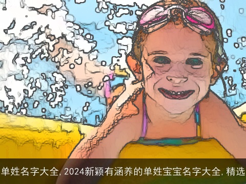 单姓名字大全,2024新颖有涵养的单姓宝宝名字大全,精选