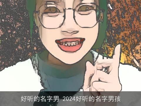 好听的名字男 2024好听的名字男孩