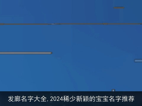 发廊名字大全,2024稀少新颖的宝宝名字推荐