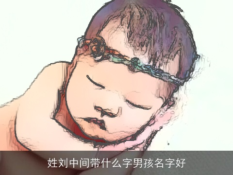 姓刘中间带什么字男孩名字好