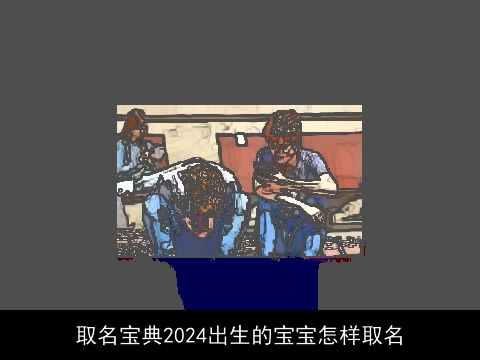 取名宝典2024出生的宝宝怎样取名