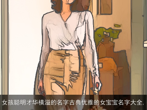 女孩聪明才华横溢的名字古典优雅的女宝宝名字大全,