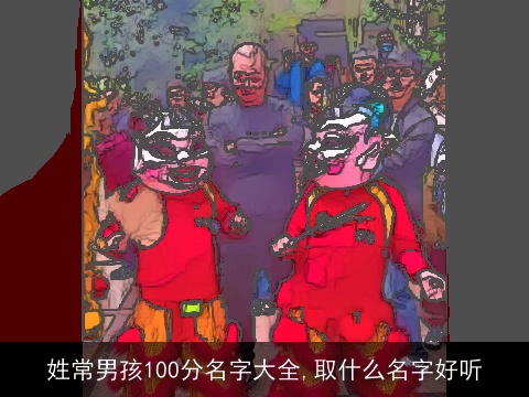 姓常男孩100分名字大全,取什么名字好听