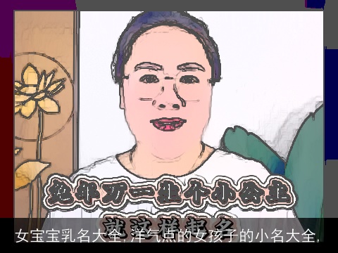 女宝宝乳名大全,洋气点的女孩子的小名大全,