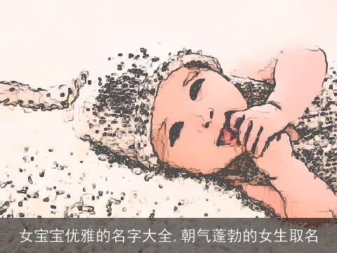 女宝宝优雅的名字大全,朝气蓬勃的女生取名