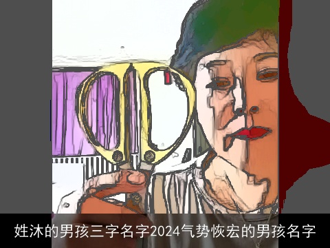 姓沐的男孩三字名字2024气势恢宏的男孩名字