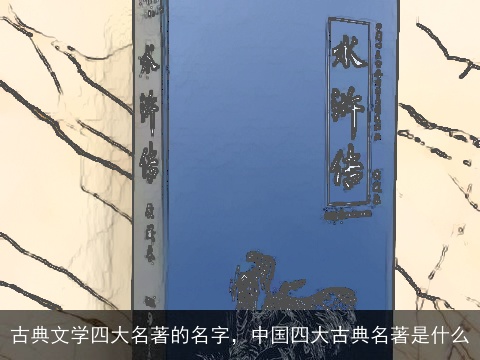 古典文学四大名著的名字，中国四大古典名著是什么