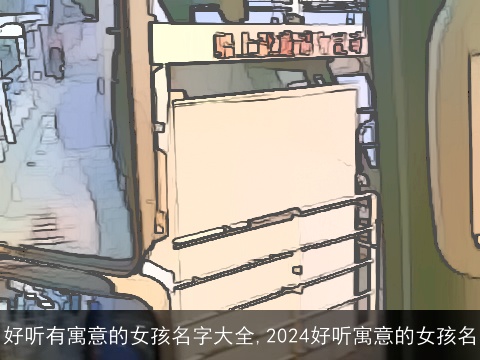 好听有寓意的女孩名字大全,2024好听寓意的女孩名