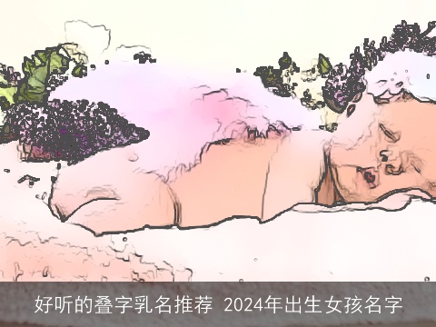 好听的叠字乳名推荐 2024年出生女孩名字