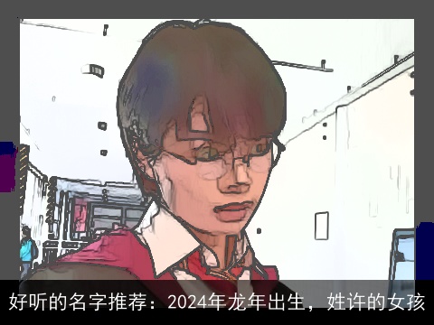 好听的名字推荐：2024年龙年出生，姓许的女孩