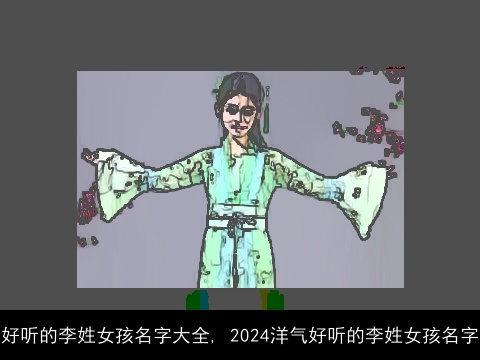 好听的李姓女孩名字大全, 2024洋气好听的李姓女孩名字