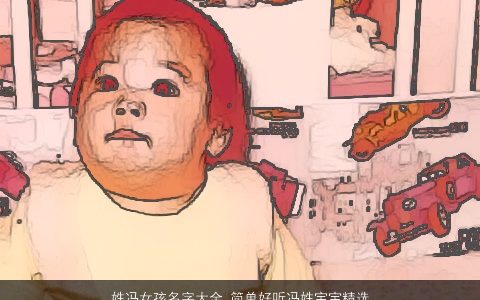 姓冯女孩名字大全,简单好听冯姓宝宝精选2024简单好听的冯姓女孩宝宝名字大全,