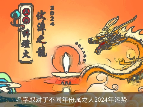 名字取对了不同年份属龙人2024年运势