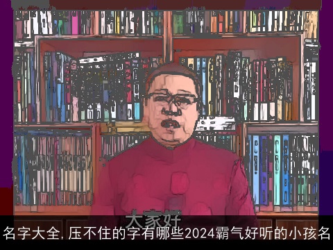 名字大全,压不住的字有哪些2024霸气好听的小孩名