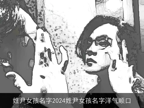 姓尹女孩名字2024姓尹女孩名字洋气顺口