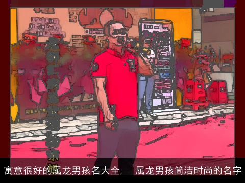 寓意很好的属龙男孩名大全,  属龙男孩简洁时尚的名字