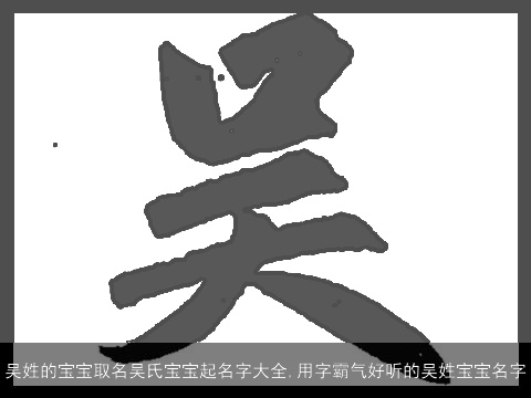 吴姓的宝宝取名吴氏宝宝起名字大全,用字霸气好听的吴姓宝宝名字