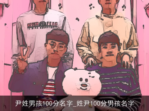 尹姓男孩100分名字_姓尹100分男孩名字