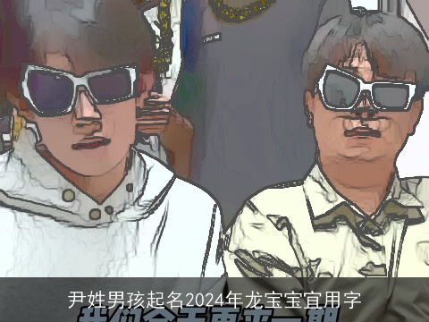 尹姓男孩起名2024年龙宝宝宜用字