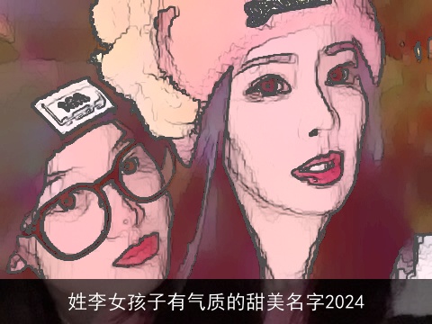 姓李女孩子有气质的甜美名字2024