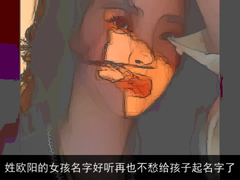 姓欧阳的女孩名字好听再也不愁给孩子起名字了