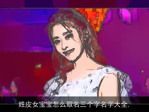 姓皮女宝宝怎么取名三个字名字大全,