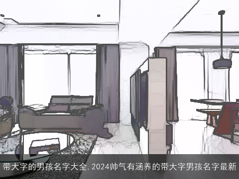 带大字的男孩名字大全,2024帅气有涵养的带大字男孩名字最新