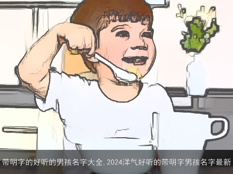 带明字的好听的男孩名字大全,2024洋气好听的带明字男孩名字最新