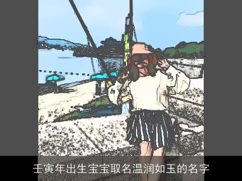 壬寅年出生宝宝取名温润如玉的名字