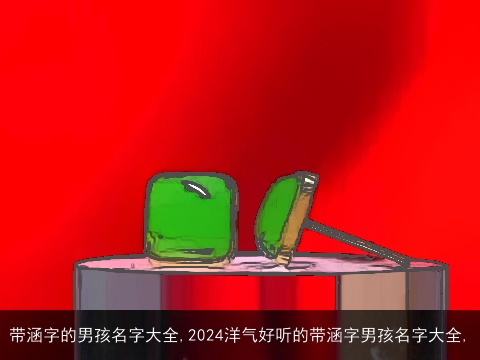 带涵字的男孩名字大全,2024洋气好听的带涵字男孩名字大全,