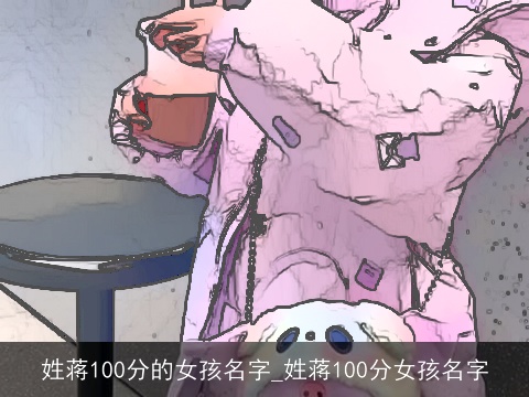 姓蒋100分的女孩名字_姓蒋100分女孩名字