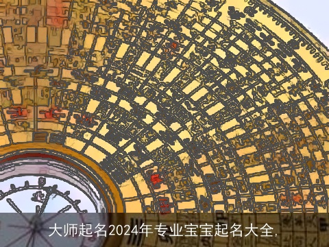 大师起名2024年专业宝宝起名大全,