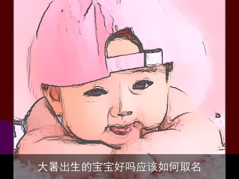 大暑出生的宝宝好吗应该如何取名