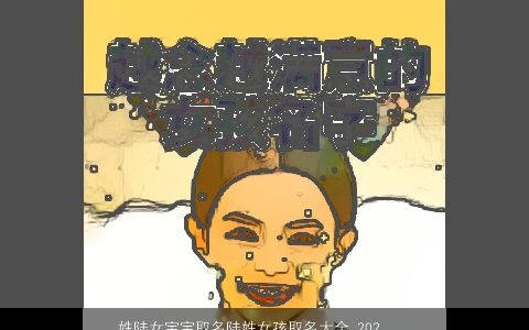 姓陆女宝宝取名陆姓女孩取名大全,2024好听吉祥的陆姓女宝宝女孩名字大全,推荐