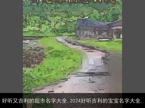 好听又吉利的超市名字大全,2024好听吉利的宝宝名字大全,