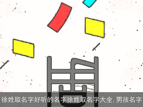 徐姓取名字好听的名字徐姓取名字大全,男孩名字