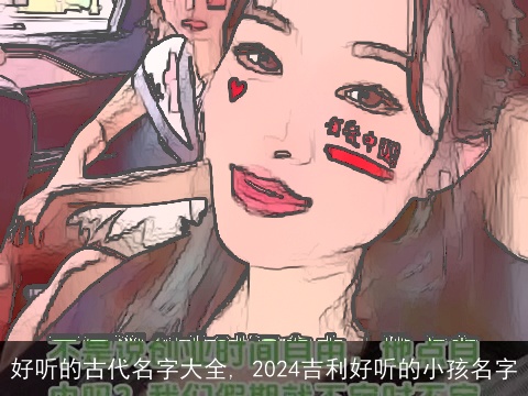 好听的古代名字大全, 2024吉利好听的小孩名字